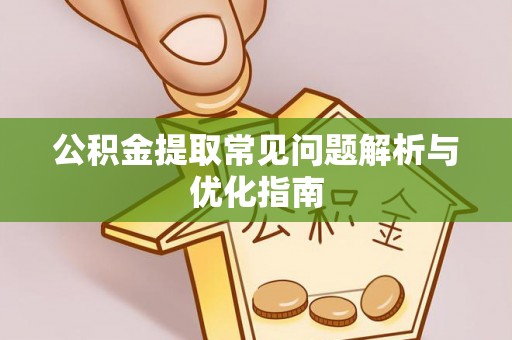 闽清公积金提取常见问题解析与优化指南