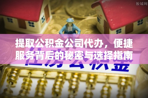闽清提取公积金公司代办，便捷服务背后的秘密与选择指南