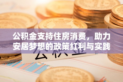 闽清公积金支持住房消费，助力安居梦想的政策红利与实践