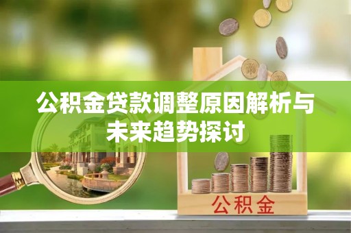 闽清公积金贷款调整原因解析与未来趋势探讨