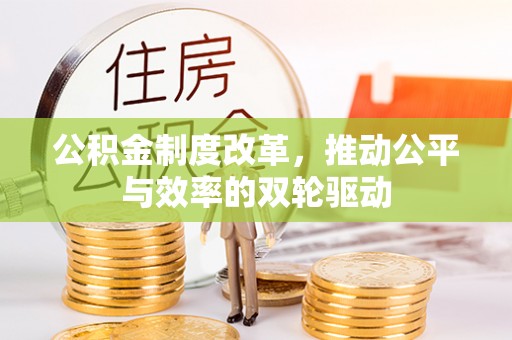 闽清公积金制度改革，推动公平与效率的双轮驱动