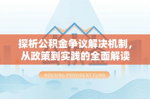闽清探析公积金争议解决机制，从政策到实践的全面解读