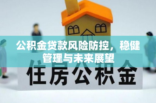 闽清公积金贷款风险防控，稳健管理与未来展望