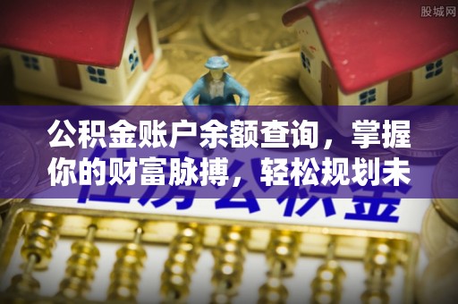 闽清公积金账户余额查询，掌握你的财富脉搏，轻松规划未来