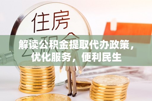 闽清解读公积金提取代办政策，优化服务，便利民生