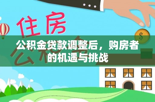 闽清公积金贷款调整后，购房者的机遇与挑战