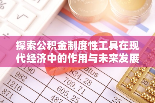 闽清探索公积金制度性工具在现代经济中的作用与未来发展