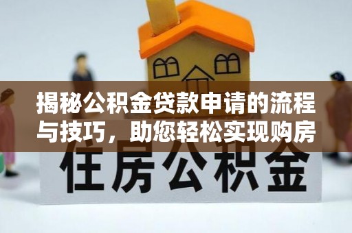 闽清揭秘公积金贷款申请的流程与技巧，助您轻松实现购房梦
