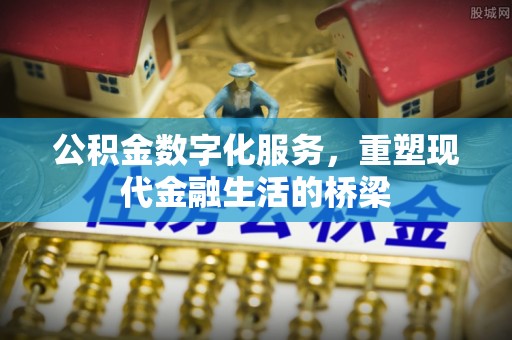 闽清公积金数字化服务，重塑现代金融生活的桥梁