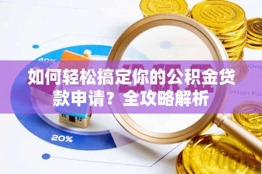 闽清如何轻松搞定你的公积金贷款申请？全攻略解析