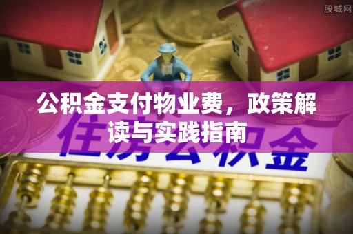 闽清公积金支付物业费，政策解读与实践指南