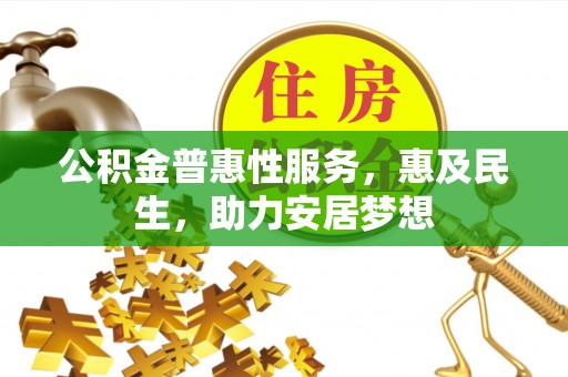 闽清公积金普惠性服务，惠及民生，助力安居梦想