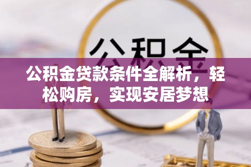 闽清公积金贷款条件全解析，轻松购房，实现安居梦想