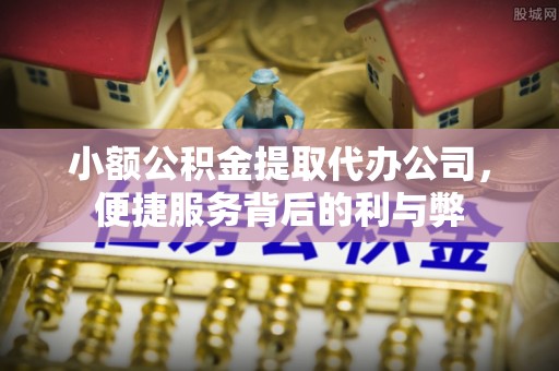 闽清小额公积金提取代办公司，便捷服务背后的利与弊
