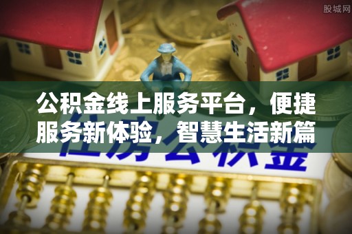 闽清公积金线上服务平台，便捷服务新体验，智慧生活新篇章