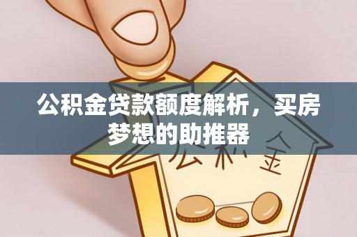 闽清公积金贷款额度解析，买房梦想的助推器