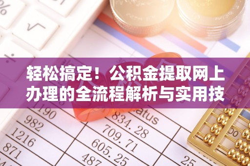 闽清轻松搞定！公积金提取网上办理的全流程解析与实用技巧