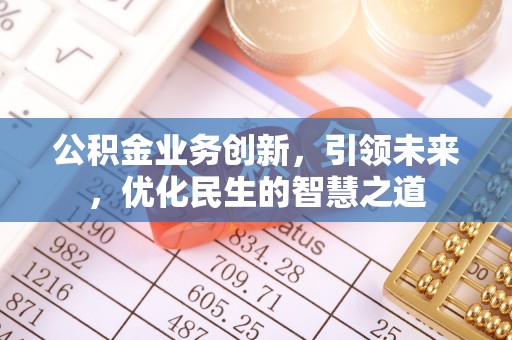闽清公积金业务创新，引领未来，优化民生的智慧之道