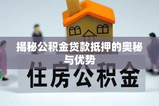 闽清揭秘公积金贷款抵押的奥秘与优势