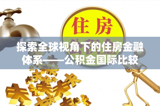 闽清探索全球视角下的住房金融体系——公积金国际比较