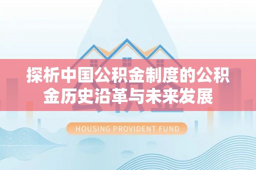 闽清探析中国公积金制度的公积金历史沿革与未来发展