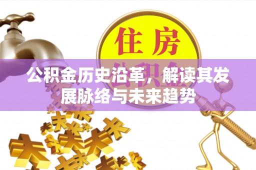 闽清公积金历史沿革，解读其发展脉络与未来趋势