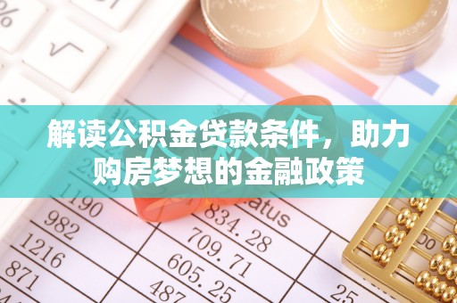 闽清解读公积金贷款条件，助力购房梦想的金融政策