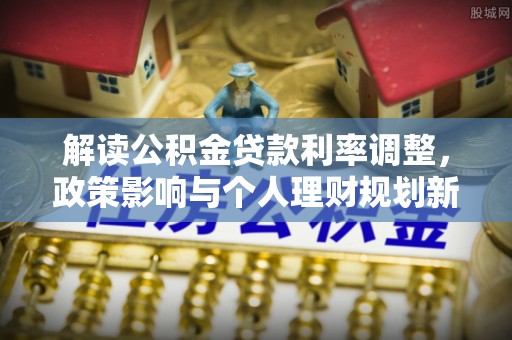 闽清解读公积金贷款利率调整，政策影响与个人理财规划新思路