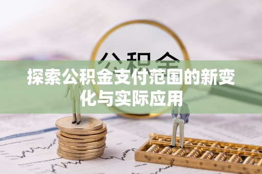 闽清探索公积金支付范围的新变化与实际应用