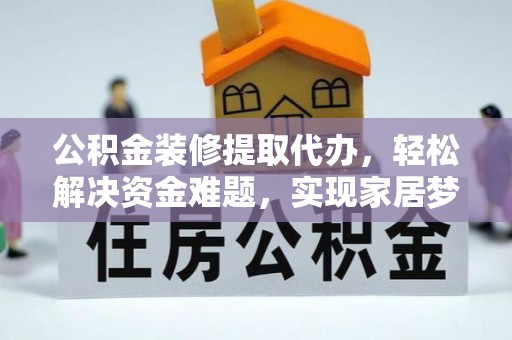闽清公积金装修提取代办，轻松解决资金难题，实现家居梦想