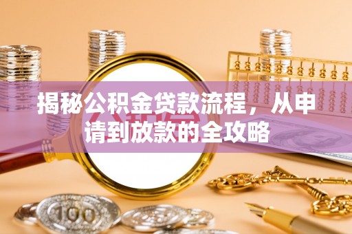 闽清揭秘公积金贷款流程，从申请到放款的全攻略