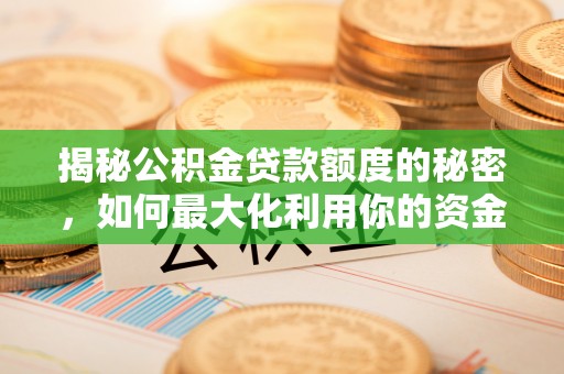 闽清揭秘公积金贷款额度的秘密，如何最大化利用你的资金