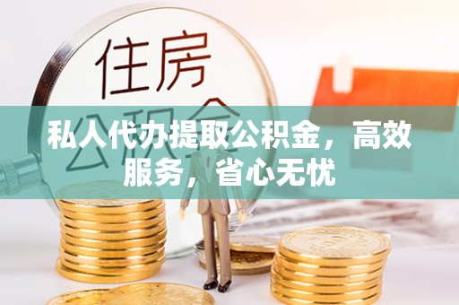 闽清私人代办提取公积金，高效服务，省心无忧