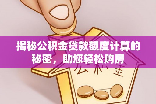 闽清揭秘公积金贷款额度计算的秘密，助您轻松购房