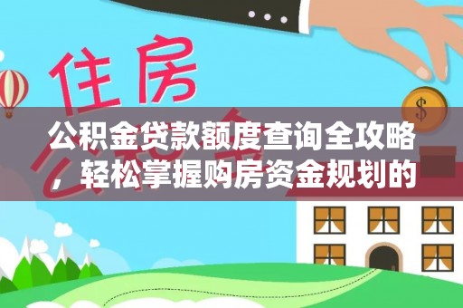 闽清公积金贷款额度查询全攻略，轻松掌握购房资金规划的关键