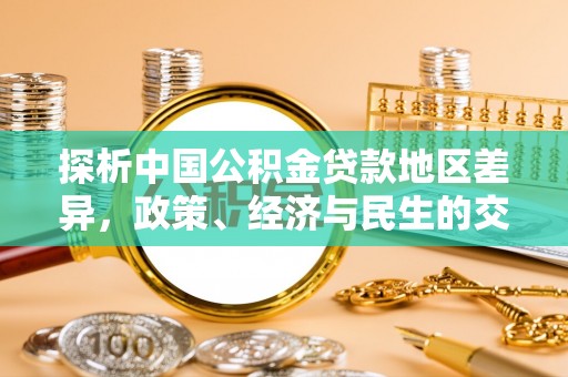 闽清探析中国公积金贷款地区差异，政策、经济与民生的交织影响