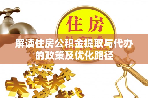闽清解读住房公积金提取与代办的政策及优化路径