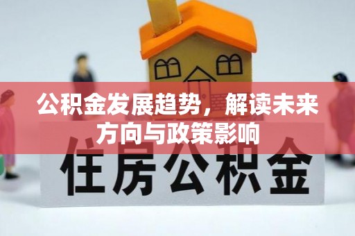 闽清公积金发展趋势，解读未来方向与政策影响