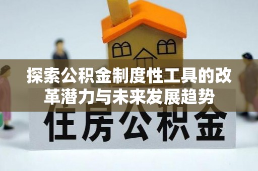 闽清探索公积金制度性工具的改革潜力与未来发展趋势