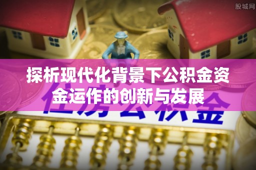 闽清探析现代化背景下公积金资金运作的创新与发展