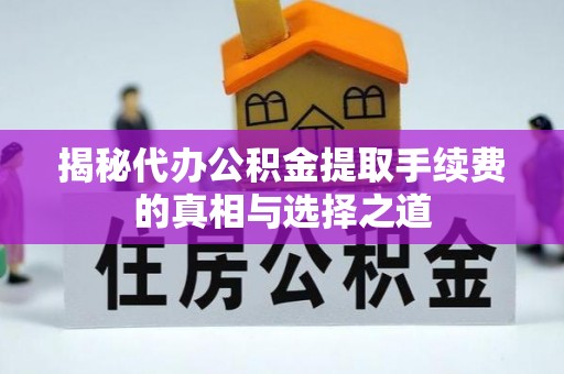 闽清揭秘代办公积金提取手续费的真相与选择之道