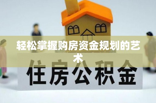 闽清轻松掌握购房资金规划的艺术