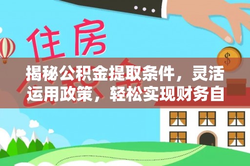 闽清揭秘公积金提取条件，灵活运用政策，轻松实现财务自由