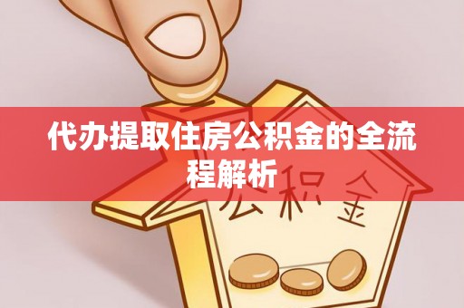闽清代办提取住房公积金的全流程解析