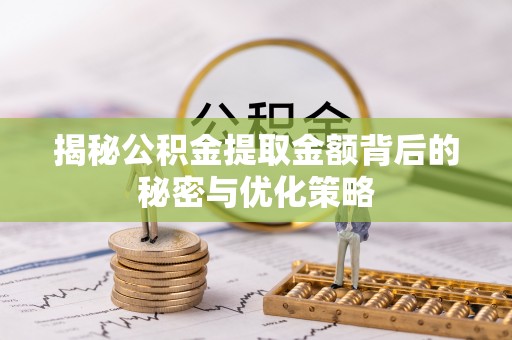 闽清揭秘公积金提取金额背后的秘密与优化策略