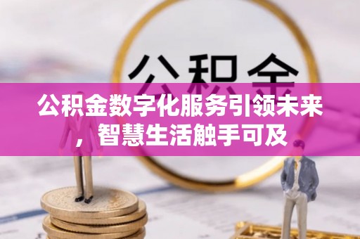 闽清公积金数字化服务引领未来，智慧生活触手可及