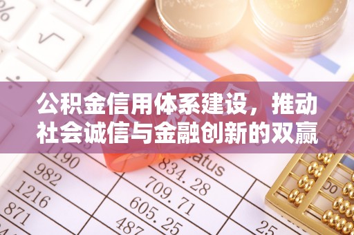 闽清公积金信用体系建设，推动社会诚信与金融创新的双赢之道