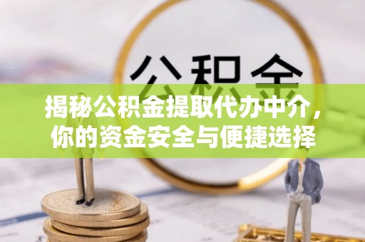 闽清揭秘公积金提取代办中介，你的资金安全与便捷选择