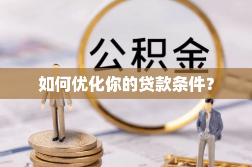 闽清如何优化你的贷款条件？