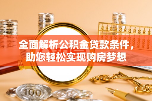 闽清全面解析公积金贷款条件，助您轻松实现购房梦想